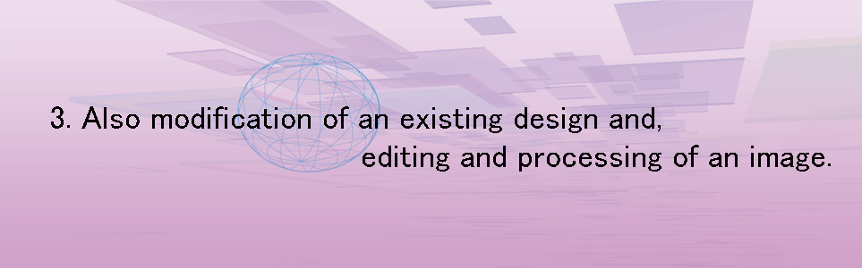 Also modification of an existing design and, editing and processing of an image.